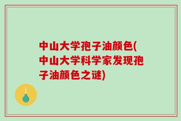中山大学孢子油颜色(中山大学科学家发现孢子油颜色之谜)