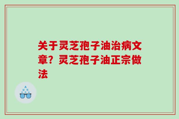 关于灵芝孢子油治病文章？灵芝孢子油正宗做法