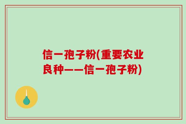 信一孢子粉(重要农业良种——信一孢子粉)
