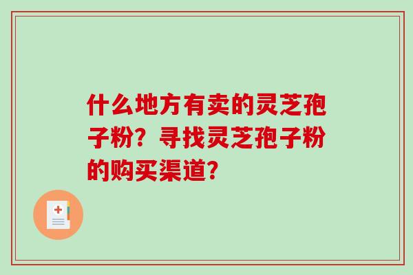 什么地方有卖的灵芝孢子粉？寻找灵芝孢子粉的购买渠道？