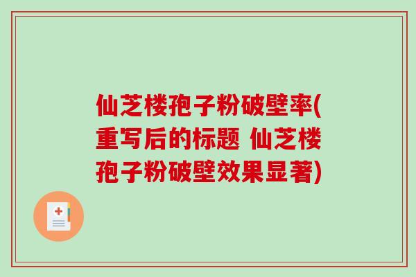 仙芝楼孢子粉破壁率(重写后的标题 仙芝楼孢子粉破壁效果显著)