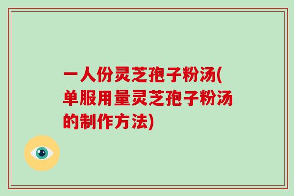 一人份灵芝孢子粉汤(单服用量灵芝孢子粉汤的制作方法)