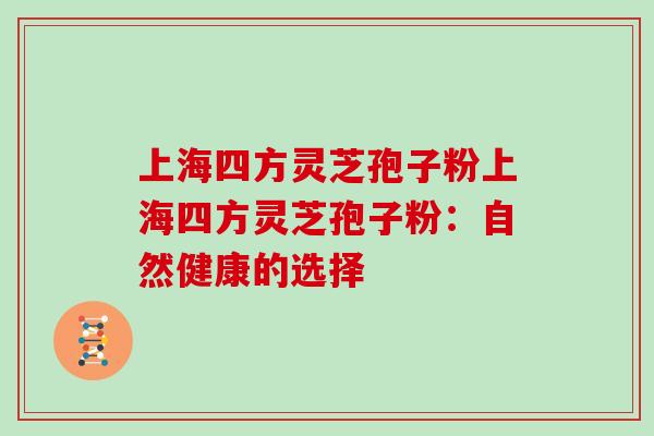 上海四方灵芝孢子粉上海四方灵芝孢子粉：自然健康的选择