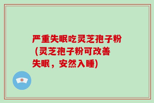 严重失眠吃灵芝孢子粉 (灵芝孢子粉可改善失眠，安然入睡)