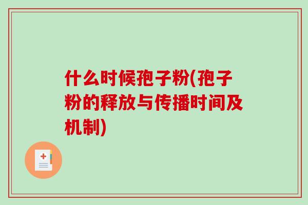 什么时候孢子粉(孢子粉的释放与传播时间及机制)