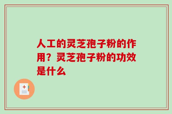 人工的灵芝孢子粉的作用？灵芝孢子粉的功效是什么