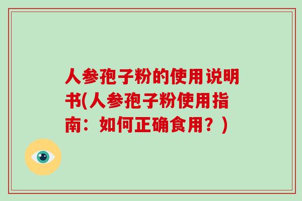 人参孢子粉的使用说明书(人参孢子粉使用指南：如何正确食用？)