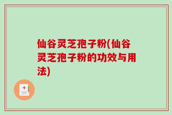 仙谷灵芝孢子粉(仙谷灵芝孢子粉的功效与用法)