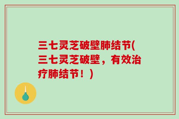 三七灵芝破壁结节(三七灵芝破壁，有效结节！)