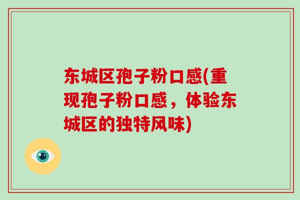 东城区孢子粉口感(重现孢子粉口感，体验东城区的独特风味)