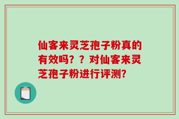 仙客来灵芝孢子粉真的有效吗？？对仙客来灵芝孢子粉进行评测？