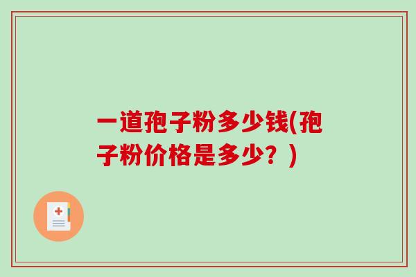 一道孢子粉多少钱(孢子粉价格是多少？)