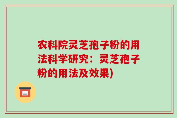 农科院灵芝孢子粉的用法科学研究：灵芝孢子粉的用法及效果)