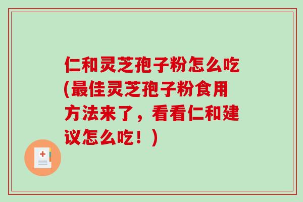 仁和灵芝孢子粉怎么吃(最佳灵芝孢子粉食用方法来了，看看仁和建议怎么吃！)