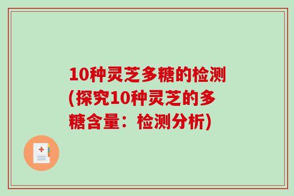 10种灵芝多糖的检测(探究10种灵芝的多糖含量：检测分析)
