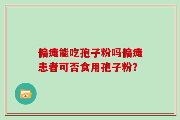 偏瘫能吃孢子粉吗偏瘫患者可否食用孢子粉？