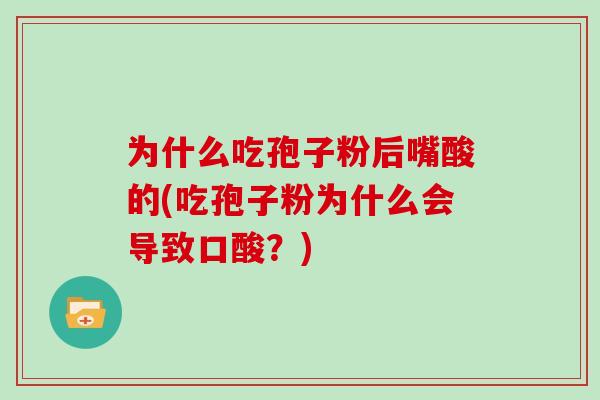 为什么吃孢子粉后嘴酸的(吃孢子粉为什么会导致口酸？)