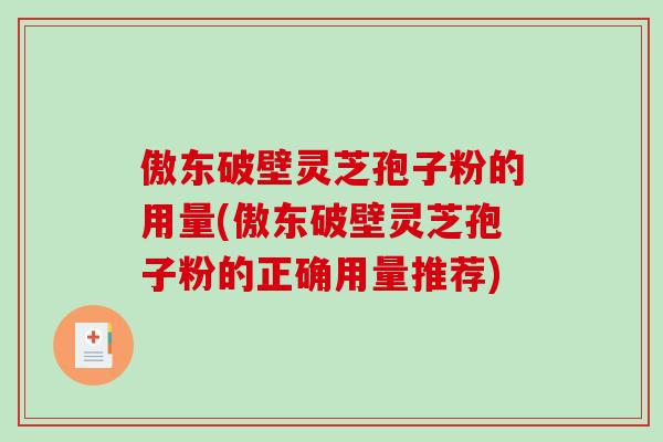 傲东破壁灵芝孢子粉的用量(傲东破壁灵芝孢子粉的正确用量推荐)