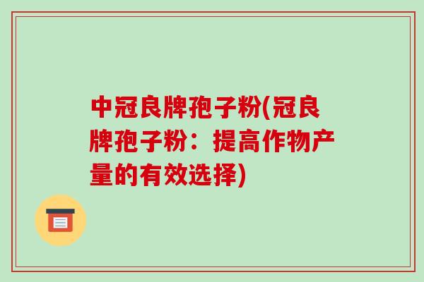 中冠良牌孢子粉(冠良牌孢子粉：提高作物产量的有效选择)