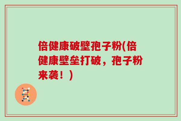 倍健康破壁孢子粉(倍健康壁垒打破，孢子粉来袭！)