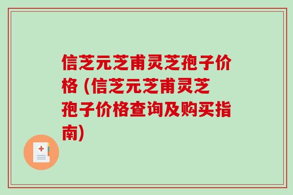 信芝元芝甫灵芝孢子价格 (信芝元芝甫灵芝孢子价格查询及购买指南)