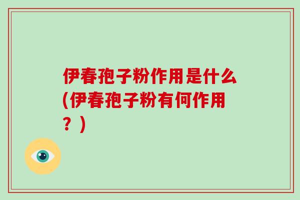 伊春孢子粉作用是什么(伊春孢子粉有何作用？)