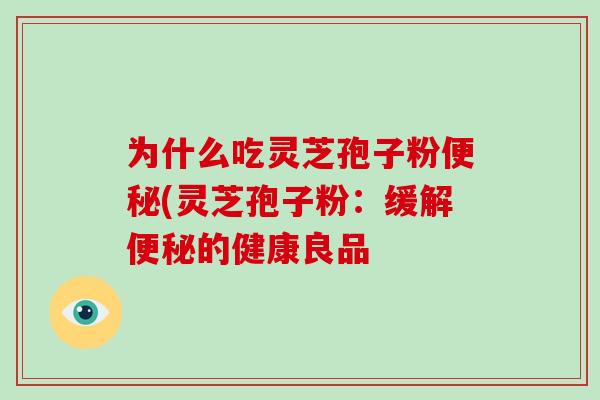 为什么吃灵芝孢子粉(灵芝孢子粉：缓解的健康良品