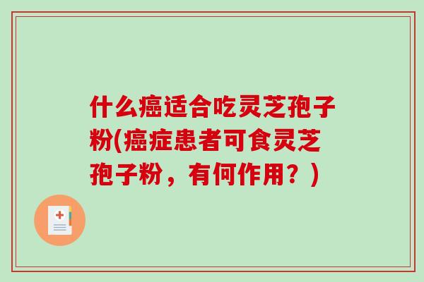 什么癌适合吃灵芝孢子粉(癌症患者可食灵芝孢子粉，有何作用？)