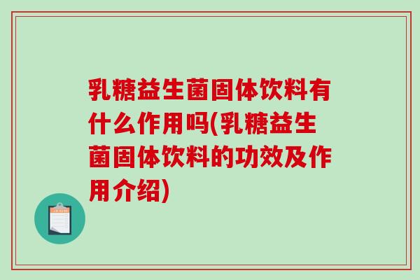 乳糖益生菌固体饮料有什么作用吗(乳糖益生菌固体饮料的功效及作用介绍)
