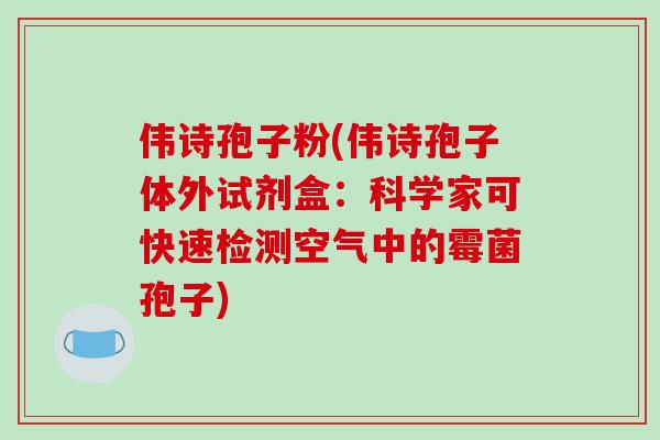 伟诗孢子粉(伟诗孢子体外试剂盒：科学家可快速检测空气中的霉菌孢子)