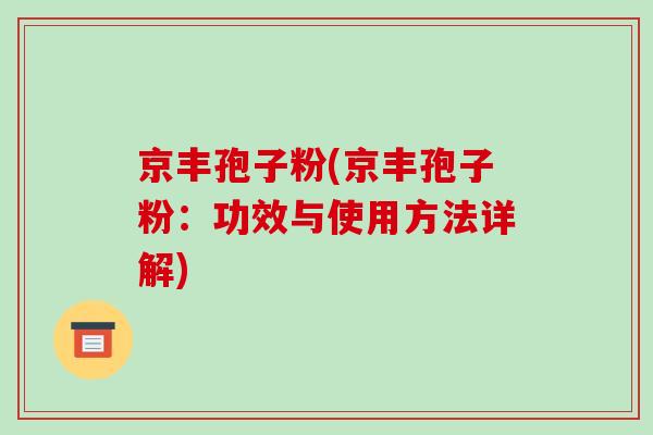 京丰孢子粉(京丰孢子粉：功效与使用方法详解)