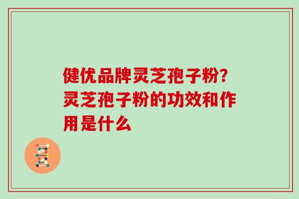 健优品牌灵芝孢子粉？灵芝孢子粉的功效和作用是什么