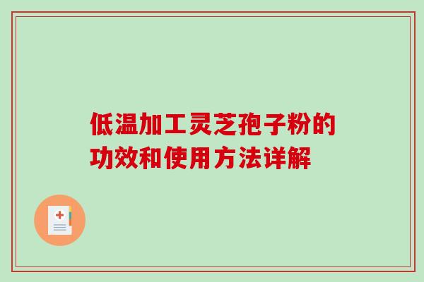 低温加工灵芝孢子粉的功效和使用方法详解
