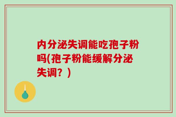 内分泌失调能吃孢子粉吗(孢子粉能缓解分泌失调？)