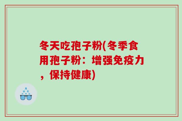 冬天吃孢子粉(冬季食用孢子粉：增强免疫力，保持健康)