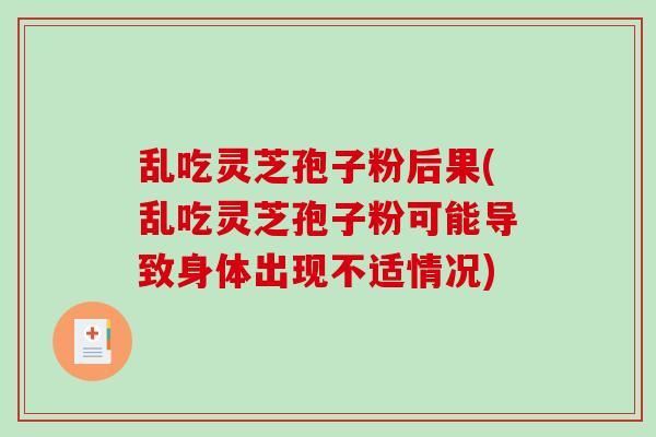 乱吃灵芝孢子粉后果(乱吃灵芝孢子粉可能导致身体出现不适情况)