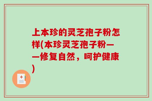 上本珍的灵芝孢子粉怎样(本珍灵芝孢子粉——修复自然，呵护健康)
