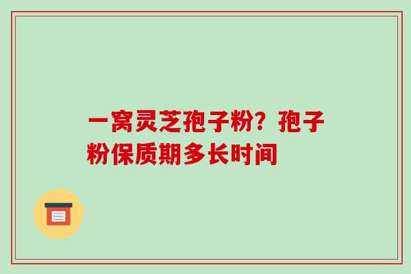 一窝灵芝孢子粉？孢子粉保质期多长时间