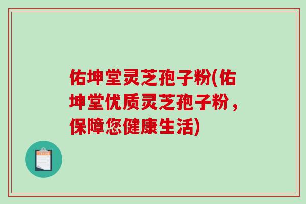 佑坤堂灵芝孢子粉(佑坤堂优质灵芝孢子粉，保障您健康生活)