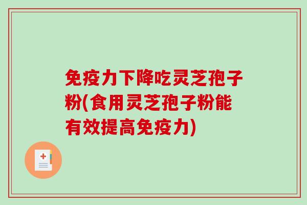 免疫力下降吃灵芝孢子粉(食用灵芝孢子粉能有效提高免疫力)