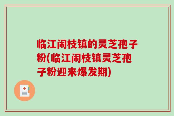 临江闹枝镇的灵芝孢子粉(临江闹枝镇灵芝孢子粉迎来爆发期)