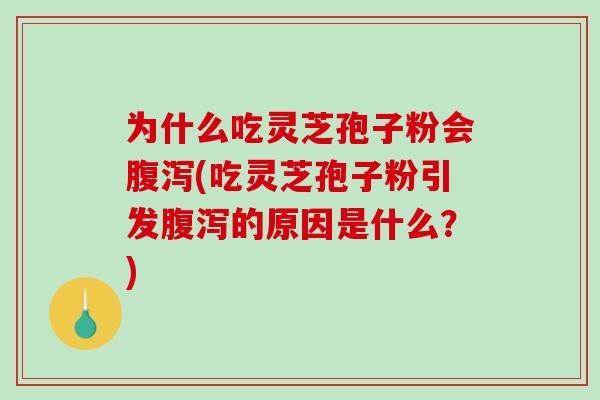 为什么吃灵芝孢子粉会腹泻(吃灵芝孢子粉引发腹泻的原因是什么？)