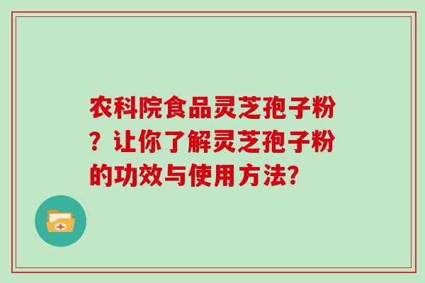 农科院食品灵芝孢子粉？让你了解灵芝孢子粉的功效与使用方法？