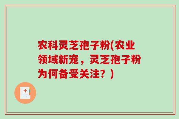 农科灵芝孢子粉(农业领域新宠，灵芝孢子粉为何备受关注？)