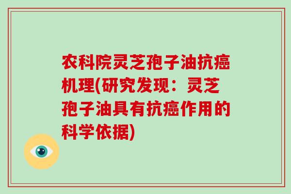 农科院灵芝孢子油抗癌机理(研究发现：灵芝孢子油具有抗癌作用的科学依据)