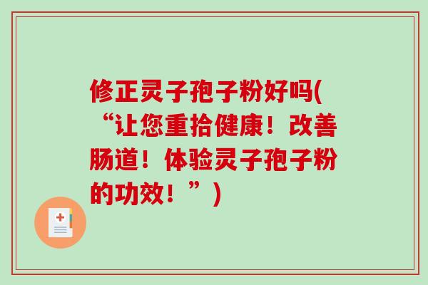 修正灵子孢子粉好吗(“让您重拾健康！改善肠道！体验灵子孢子粉的功效！”)