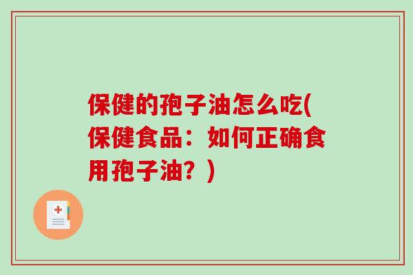 保健的孢子油怎么吃(保健食品：如何正确食用孢子油？)