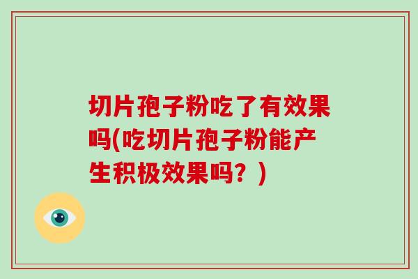 切片孢子粉吃了有效果吗(吃切片孢子粉能产生积极效果吗？)