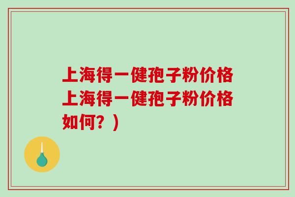上海得一健孢子粉价格上海得一健孢子粉价格如何？)