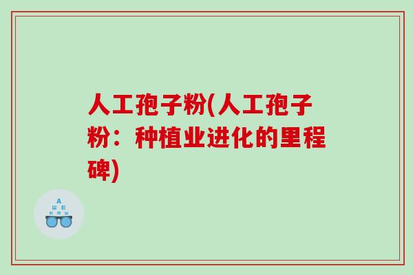 人工孢子粉(人工孢子粉：种植业进化的里程碑)